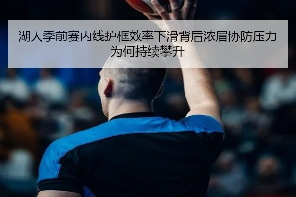 湖人季前赛内线护框效率下滑背后浓眉协防压力为何持续攀升