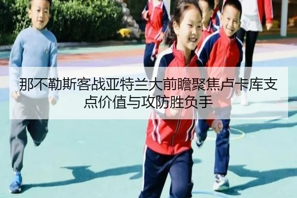 那不勒斯客战亚特兰大前瞻聚焦卢卡库支点价值与攻防胜负手